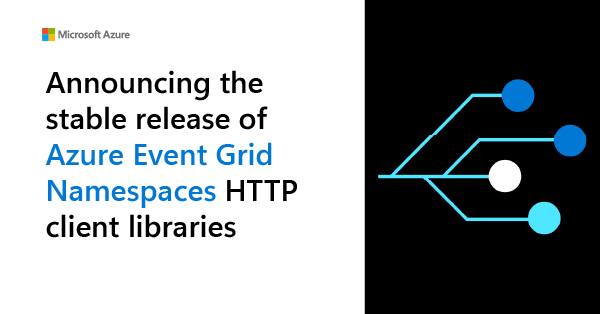 Announcing the stable release of Azure Event Grid Namespaces HTTP client libraries
