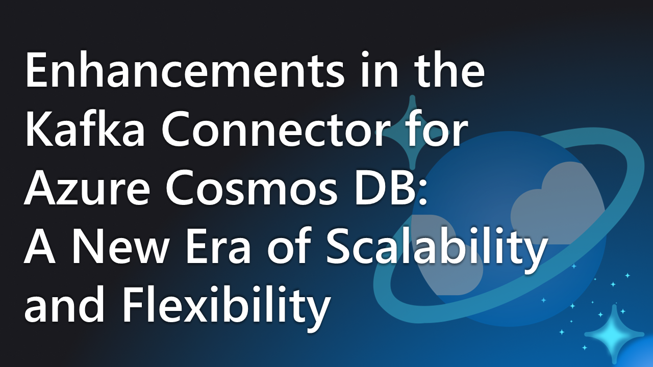 Enhancements in the Kafka Connector for Azure Cosmos DB: A New Era of Scalability and Flexibility