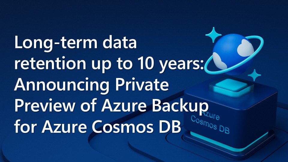 Long-term data retention up to 10 years: Announcing Private Preview of Azure Backup for Azure Cosmos DB